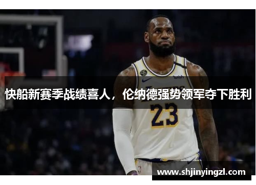 快船新赛季战绩喜人，伦纳德强势领军夺下胜利
