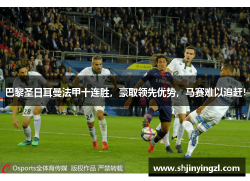 巴黎圣日耳曼法甲十连胜，豪取领先优势，马赛难以追赶！