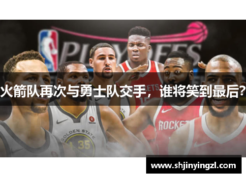 火箭队再次与勇士队交手，谁将笑到最后？