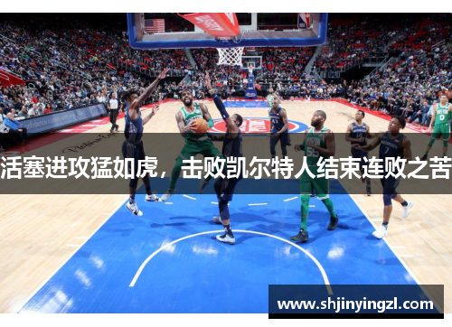 活塞进攻猛如虎，击败凯尔特人结束连败之苦