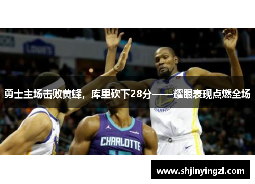 勇士主场击败黄蜂，库里砍下28分——耀眼表现点燃全场