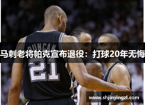 马刺老将帕克宣布退役：打球20年无悔