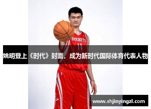 姚明登上《时代》封面，成为新时代国际体育代表人物