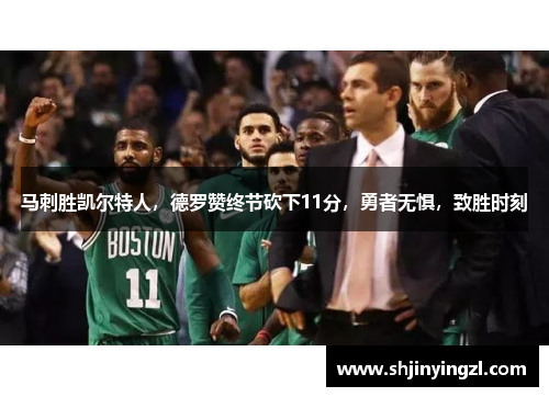 马刺胜凯尔特人，德罗赞终节砍下11分，勇者无惧，致胜时刻