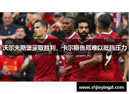 沃尔夫斯堡豪取胜利，卡尔斯鲁厄难以抵挡压力