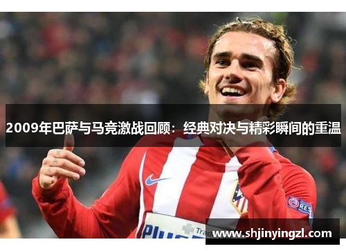 2009年巴萨与马竞激战回顾：经典对决与精彩瞬间的重温