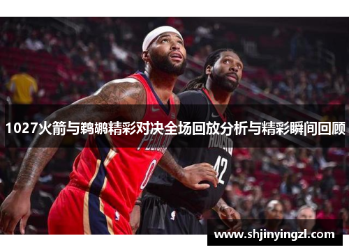 1027火箭与鹈鹕精彩对决全场回放分析与精彩瞬间回顾