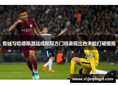 曼城与哈德斯激战成和双方门将表现出色未能打破僵局