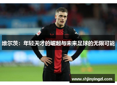 维尔茨：年轻天才的崛起与未来足球的无限可能