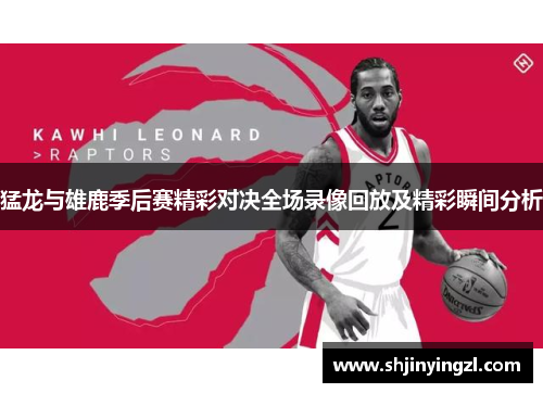 猛龙与雄鹿季后赛精彩对决全场录像回放及精彩瞬间分析
