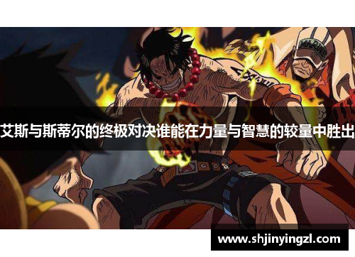 艾斯与斯蒂尔的终极对决谁能在力量与智慧的较量中胜出