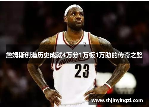 詹姆斯创造历史成就4万分1万板1万助的传奇之路
