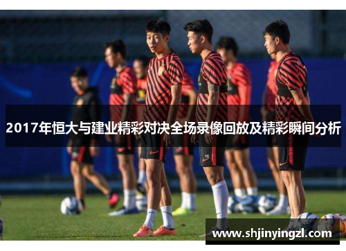 2017年恒大与建业精彩对决全场录像回放及精彩瞬间分析